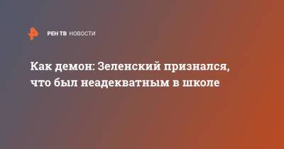 Владимир Зеленский - Как демон: Зеленский признался, что был неадекватным в школе - ren.tv - Украина