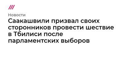 Саакашвили призвал своих сторонников провести шествие в Тбилиси после парламентских выборов - tvrain.ru - Грузия - Тбилиси