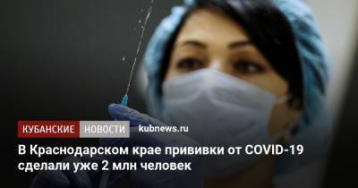Вениамин Кондратьев - В Краснодарском крае прививки от COVID-19 сделали уже 2 млн человек - kubnews.ru - Краснодарский край - район Кавказский