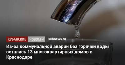 Из-за коммунальной аварии без горячей воды остались 13 многоквартирных домов в Краснодаре - kubnews.ru - Краснодарский край - Краснодар