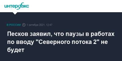 Дмитрий Песков - Песков заявил, что паузы в работах по вводу "Северного потока 2" не будет - interfax.ru - Москва - Россия - Германия