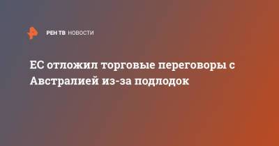 ЕС отложил торговые переговоры с Австралией из-за подлодок - ren.tv - США - Англия - Австралия - Франция