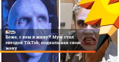 Боже, с кем я живу?! Муж стал звездой TikTok, подкалывая свою жену - ridus.ru