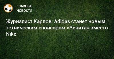 Иван Карпов - Журналист Карпов: Adidas станет новым техническим спонсором «Зенита» вместо Nike - bombardir.ru - США - Санкт-Петербург - Германия