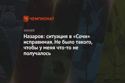 Андрей Назаров - Назаров: ситуация в «Сочи» исправимая. Не было такого, чтобы у меня что-то не получалось - championat.com - Сочи