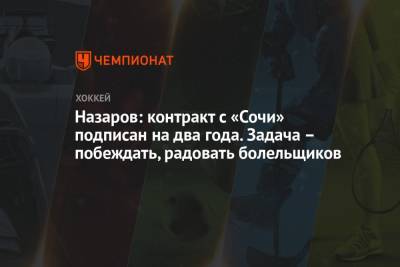Андрей Назаров - Дмитрий Сторожев - Назаров: контракт с «Сочи» подписан на два года. Задача – побеждать, радовать болельщиков - championat.com - Сочи - Рига - Минск