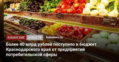 Более 40 млрд рублей поступило в бюджет Краснодарского края от предприятий потребительской сферы - kubnews.ru - Краснодарский край - Торговля