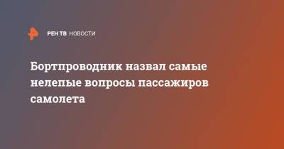 Бортпроводник назвал самые нелепые вопросы пассажиров самолета - ren.tv