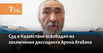 Суд в Казахстане освободил из заключения диссидента Арона Атабека - svoboda.org - Казахстан - Павлодар - Алма-Ата