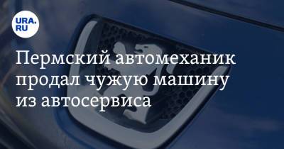 Пермский автомеханик продал чужую машину из автосервиса - ura.news - Пермский край - Соликамск