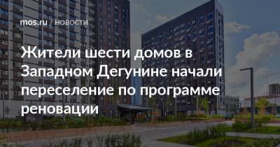 Сергей Левкин - Жители шести домов в Западном Дегунине начали переселение по программе реновации - mos.ru - Москва