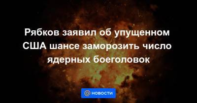 Сергей Рябков - Рябков заявил об упущенном США шансе заморозить число ядерных боеголовок - news.mail.ru - Москва - Россия - США - Вашингтон