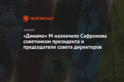 Андрей Сафронов - «Динамо» М назначило Сафронова советником президента и председателя совета директоров - championat.com