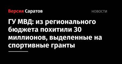 ГУ МВД: из регионального бюджета похитили 30 миллионов, выделенные на спортивные гранты - nversia.ru - Россия - Саратовская обл. - Саратов