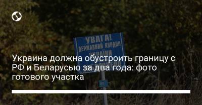 Денис Монастырский - Украина должна обустроить границу с РФ и Беларусью за два года: фото готового участка - liga.net - Россия - Украина - Луганская обл. - Белоруссия - Донецкая обл.