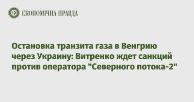 Юрий Витренко - Остановка транзита газа в Венгрию через Украину: Витренко ждет санкций против оператора "Северного потока-2" - epravda.com.ua - Россия - США - Украина - Германия - Венгрия