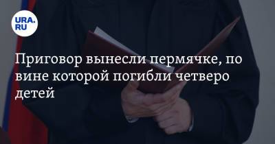 Приговор вынесли пермячке, по вине которой погибли четверо детей - ura.news - Пермский край