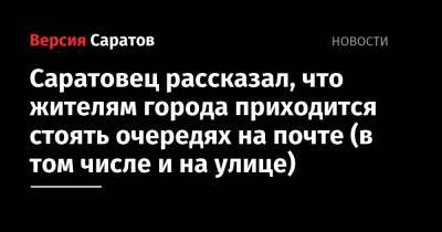 Саратовец рассказал, что жителям города приходится стоять очередях на почте (в том числе и на улице) - nversia.ru - Россия - Саратов