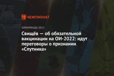 Дмитрий Свищев - Свищёв — об обязательной вакцинации на ОИ-2022: идут переговоры о признании «Спутника» - championat.com - Россия - Китай - Пекин