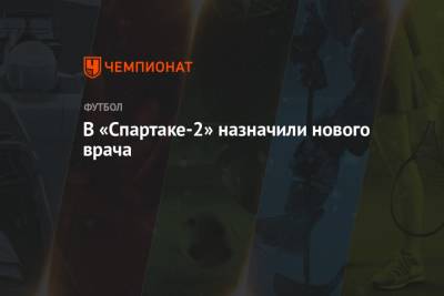В «Спартаке-2» назначили нового врача - championat.com - Оренбург