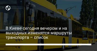 В Киеве сегодня вечером и на выходных изменятся маршруты транспорта – список - liga.net - Украина - Киев