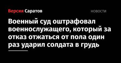 Военный суд оштрафовал военнослужащего, который за отказ отжаться от пола один раз ударил солдата в грудь - nversia.ru - Саратовская обл. - Саратов