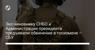 Экс-чиновнику СНБО и Администрации президента предъявили обвинение в госизмене – СБУ - liga.net - Украина
