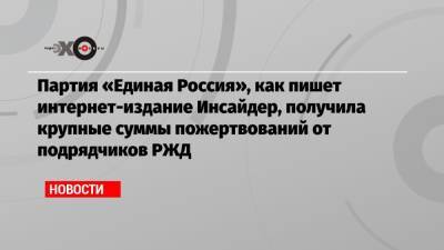 Партия «Единая Россия», как пишет интернет-издание Инсайдер, получила крупные суммы пожертвований от подрядчиков РЖД - echo.msk.ru - Россия