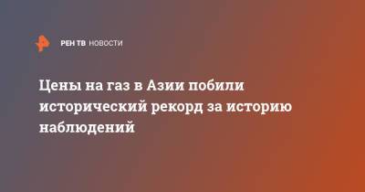 Цены на газ в Азии побили исторический рекорд за историю наблюдений - ren.tv - Азия