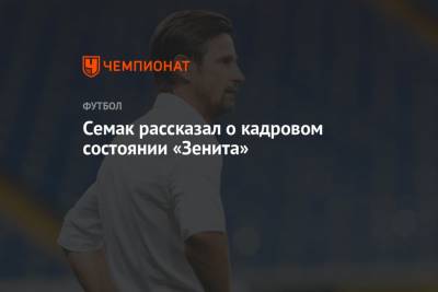 Сергей Семак - Семак рассказал о кадровом состоянии «Зенита» - championat.com - Сочи