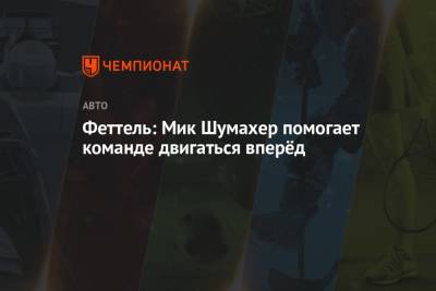 Мик Шумахер - Себастьян Феттель - Феттель: Мик Шумахер помогает команде двигаться вперёд - championat.com