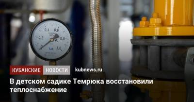 В детском садике Темрюка восстановили теплоснабжение - kubnews.ru - Россия