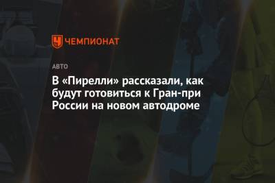 Марио Изол - В «Пирелли» рассказали, как будут готовиться к Гран-при России на новом автодроме - championat.com - Россия - Санкт-Петербург - Сочи