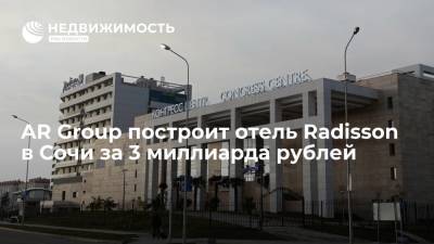 AR Group построит отель Radisson в Сочи за 3 миллиарда рублей - realty.ria.ru - Россия - Сочи - Строительство - Отели