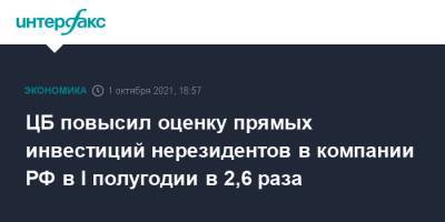 ЦБ повысил оценку прямых инвестиций нерезидентов в компании РФ в I полугодии в 2,6 раза - interfax.ru - Москва - Россия