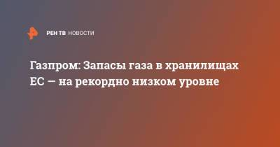 Газпром: Запасы газа в хранилищах ЕС — на рекордно низком уровне - ren.tv - Украина
