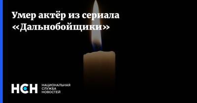 Умер актёр из сериала «Дальнобойщики» - nsn.fm - Россия - Рязань