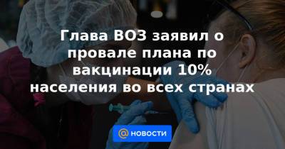 Михаил Мурашко - Глава ВОЗ заявил о провале плана по вакцинации 10% населения во всех странах - news.mail.ru - Россия
