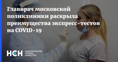 Главврач московской поликлиники раскрыла преимущества экспресс-тестов на COVID-19 - nsn.fm - Москва