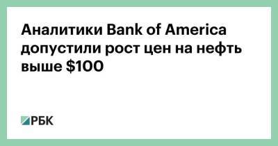 Аналитики Bank of America допустили рост цен на нефть выше $100 - smartmoney.one