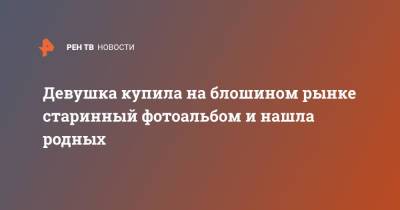 Девушка купила на блошином рынке старинный фотоальбом и нашла родных - ren.tv - США - Нью-Йорк