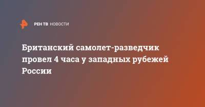 Британский самолет-разведчик провел 4 часа у западных рубежей России - ren.tv - Россия - Ленинградская обл. - Англия - Эстония - Литва - Псковская обл. - Латвия - Калининградская обл. - Великобритания