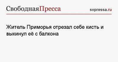 Житель Приморья отрезал себе кисть и выкинул её с балкона - svpressa.ru - Россия - Московская обл. - Приморье край - Югра - Лесозаводск