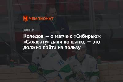 Павел Коледов - Коледов — о матче с «Сибирью»: «Салавату» дали по шапке — это должно пойти на пользу - championat.com