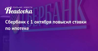 Сбербанк с 1 октября повысил ставки по ипотеке - readovka.news