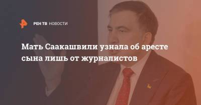 Михаил Саакашвили - Мать Саакашвили узнала об аресте сына лишь от журналистов - ren.tv - Грузия - Тбилиси - Рустави