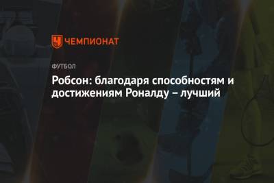 Криштиану Роналду - Робсон: благодаря способностям и достижениям Роналду – лучший - championat.com - Англия