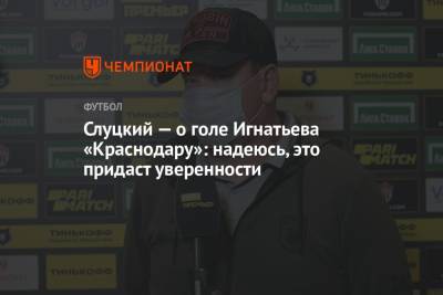 Леонид Слуцкий - Иван Игнатьев - Слуцкий — о голе Игнатьева «Краснодару»: надеюсь, это придаст уверенности - championat.com - Краснодар