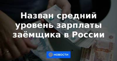 Назван средний уровень зарплаты заёмщика в России - news.mail.ru - Россия