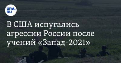 В США испугались агрессии России после учений «Запад-2021» - ura.news - Москва - Россия - США